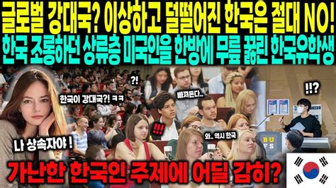 해외감동사연 글로벌 강대국 이상하고 덜떨어진 한국은 절대 안돼 한국 조롱하던 상류층 미국인을 한방에 무릎 꿇린 한국유학생