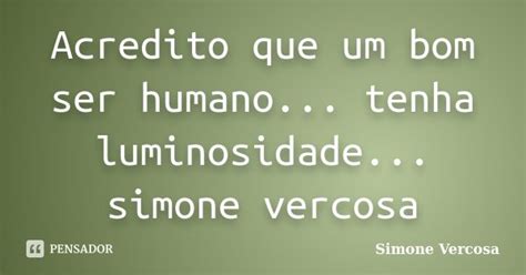 Acredito Que Um Bom Ser Humano Tenha Simone Vercosa Pensador