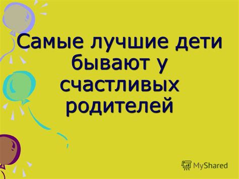 Презентация на тему: "Самые лучшие дети бывают у счастливых родителей ...