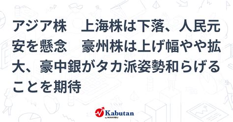 アジア株 上海株は下落、人民元安を懸念 豪州株は上げ幅やや拡大、豪中銀がタカ派姿勢和らげることを期待 市況 株探ニュース