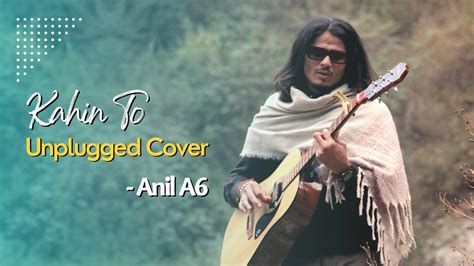 Kahin To Hogi Woh Unplugged Cover Anil A6 Rashid Ali Jaane