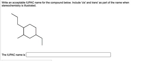 Solved Write An Acceptable Iupac Name For The Compound Below Include Cis And Trans As Part