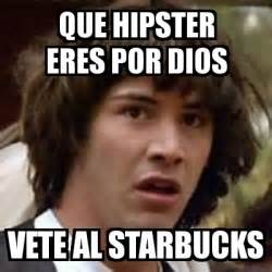 Meme Keanu Reeves QUE HIPSTER ERES POR DIOS VETE AL STARBUCKS 1860612