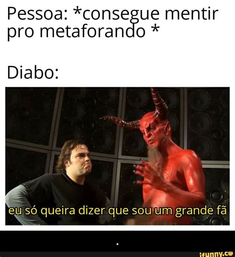 Pessoa consegue mentir pro metaforando Diabo eu só queira dizer que