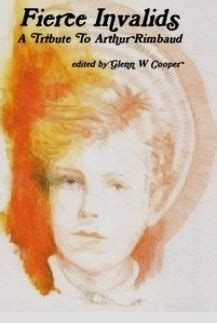 Fierce Invalids A Tribute To Arthur Rimbaud By Glenn W Cooper Goodreads