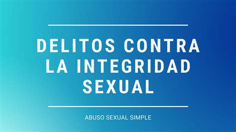 Delitos Contra La Integridad Sexual Bien Jurídico Abuso Sexual Simple