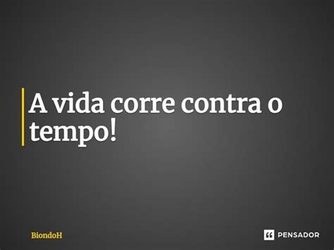 A Vida Corre Contra O Tempo Biondoh Pensador