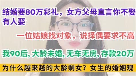 结婚开口要80万彩礼，女方父母直言你不娶有人娶！ 一位姑娘找对象，说择偶要求不高我90后。大龄未婚，无车无房，存款20万。为什么越来越的大龄剩女？带你看看女生的婚姻观 Youtube