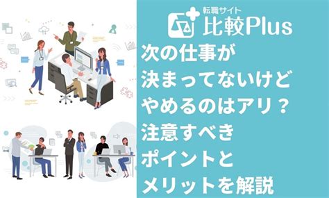 次の仕事が決まってないけどやめるのはアリ？やめる前に注意すべきポイントとメリットを解説 転職サイト比較plus