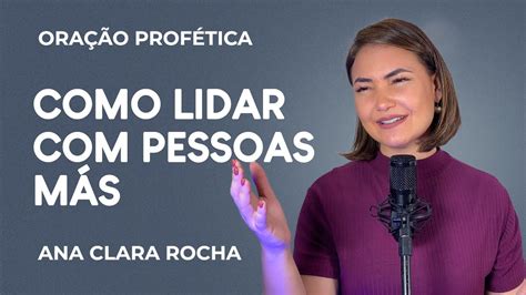 ORAÇÃO PROFÉTICA COMO LIDAR PESSOAS MÁS Ana Clara Rocha YouTube