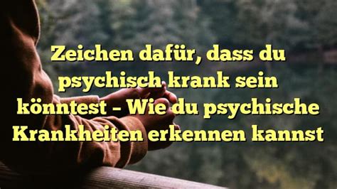 Zeichen Daf R Dass Du Psychisch Krank Sein K Nntest Wie Du