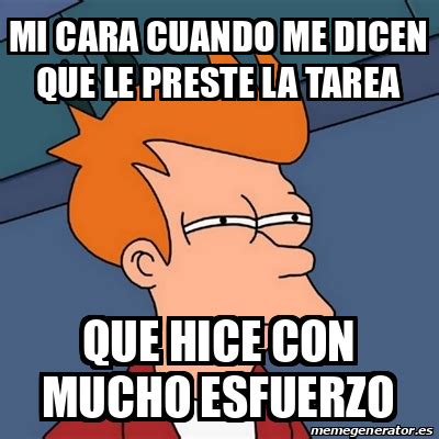 Meme Futurama Fry Mi Cara Cuando Me Dicen Que Le Preste La Tarea Que