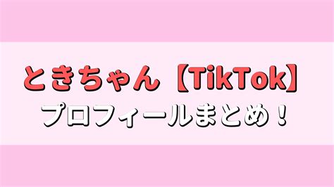 ときちゃん【tiktok】本名・年齢・身長・彼氏は？仕事や出身校は？