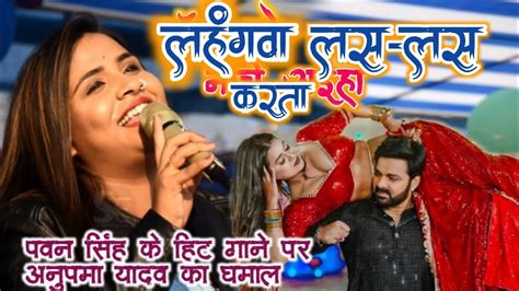 Pawan Singh का सुपरहिट होली गाना Anupama Yadav ने गाया लहंगवा लस लस करता Stage Show Anupama