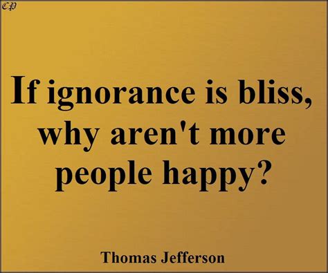 If Ignorance Is Bliss Why Aren T More People Happy Thomas Jefferson Wise Quotes