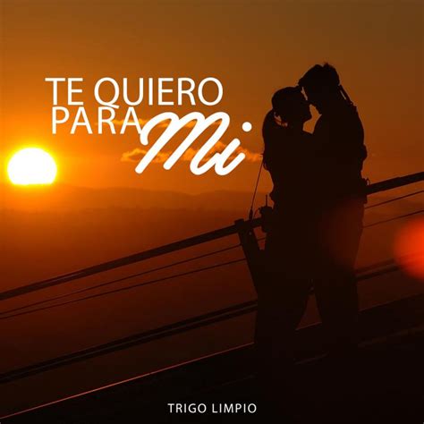 Letra de Te Quiero para Mí de Trigo Limpio Musixmatch