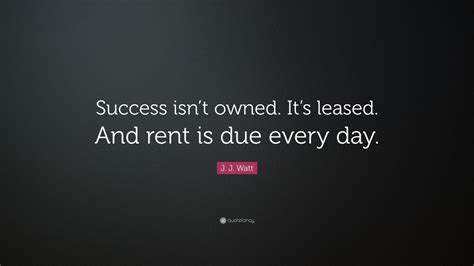 J J Watt Quote Success Isnt Owned Its Leased And Rent Is Due