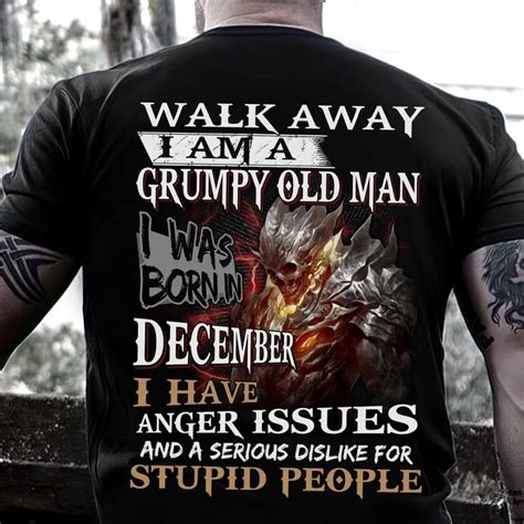 Walk Away I Am A Grumpy Old Man I Was Born In December I Have Anger