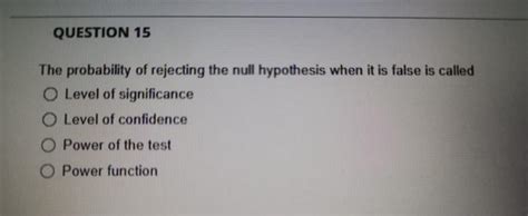 Solved QUESTION 15 The Probability Of Rejecting The Null Chegg