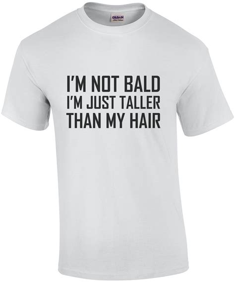 Im Not Bald Im Just Taller Than My Hair Bald T Shirt