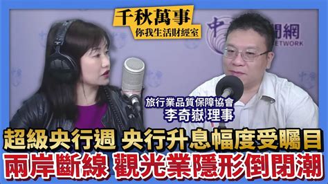 【千秋萬事｜你我生活財經室】超級央行週 央行升息幅度受矚目｜兩岸斷線 觀光業隱形倒閉潮｜旅行業品質保障協會 李奇嶽理事＋統一投信 資深基金經理