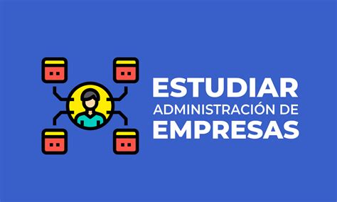 Por Qu Y D Nde Estudiar Administraci N De Empresas