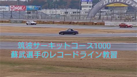 蘇武選手の筑波サーキットコース1000レコードラインレクチャー Youtube