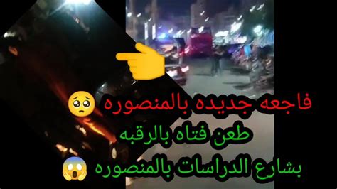 فيديو ذبح فتاه بشارع الدراسات بالمنصوره مقتل فتاة المنصوره حادث