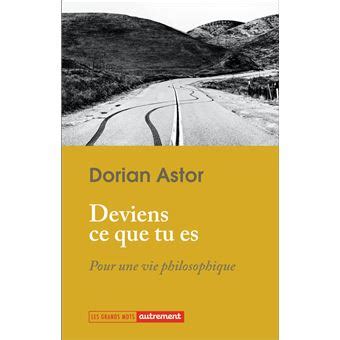 Deviens ce que tu es Pour une vie philosophique broché Dorian Astor