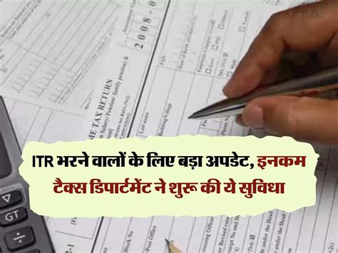 Itr भरने वालों के ल‍िए बड़ा अपडेट इनकम टैक्‍स ड‍िपार्टमेंट ने शुरू की ये सुव‍िधा