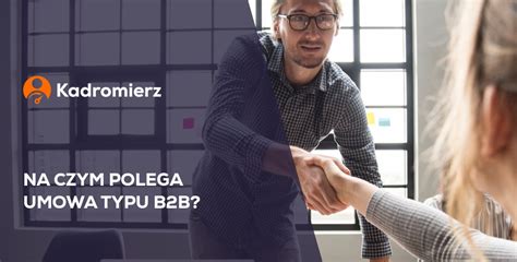 Umowa B2B Na Czym Polega Kadromierz