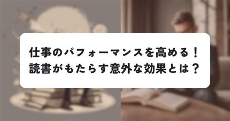 仕事のパフォーマンスを高める！読書がもたらす意外な効果とは？ ビジネスリサウンド