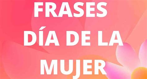 Frases cortas y bonitas por el Día de la Mujer revísalas y envía en