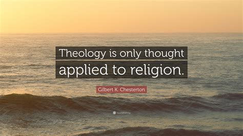 Gilbert K Chesterton Quote Theology Is Only Thought Applied To