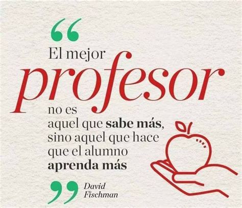 El mejor profesor no es aquel que sabe más sino aquel que hace que el