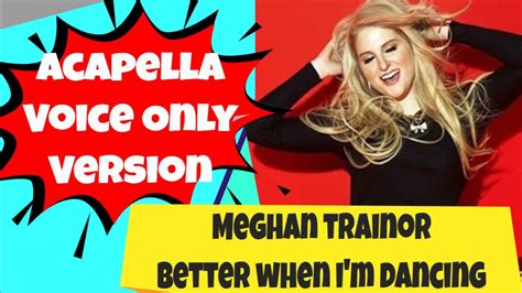 Meghan Trainor Better When Im Dancing Acapella Vocal Only Youtube