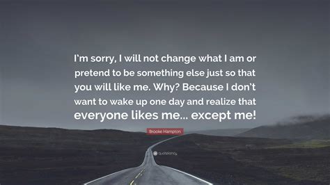 Brooke Hampton Quote: “I’m sorry, I will not change what I am or