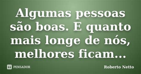 Algumas pessoas são boas E quanto mais Roberto Netto Pensador