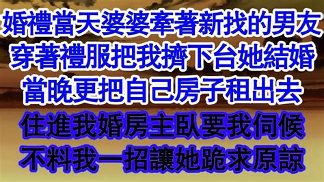 婚禮當天婆婆牽著新找的男友，穿著禮服把我擠下台她結婚，當晚更把自己房子租出去，住進我婚房主臥要我伺候，不料我一招讓她跪求原諒 真情故事會 老年故事 情感需求 愛情 家庭 Youtube