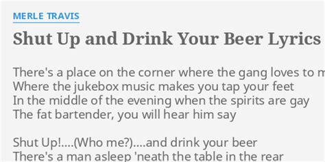 Shut Up And Drink Your Beer Lyrics By Merle Travis There S A Place On