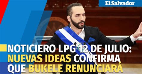 Noticiero Lpg De Julio Nuevas Ideas Confirma Que Bukele Renunciar