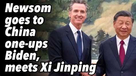 Gavin Newsom Goes To China One Ups Biden And Meets Xi Jinping