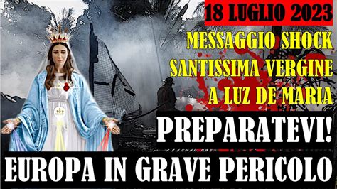 18 Luglio 2023 Messaggio Shock SS Vergine A Luz De Maria Preparatevi