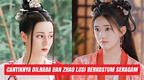 Penampilan Dilraba Dilmurat Dan Zhao Lusi Buat Netizen Terpesona