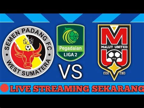 LIVE SEKARANG Semen Padang Vs Malut United Leg 2 Semifinal