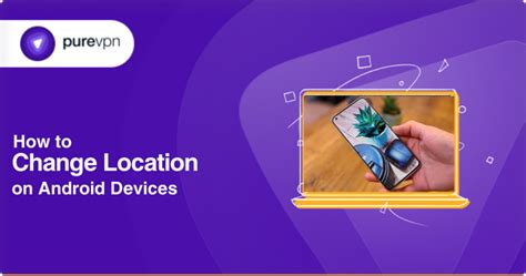 How To Change Location On Android Devices Purevpn Blog