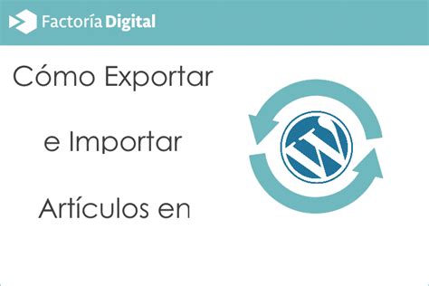 Cómo Exportar E Importar Artículos En Wordpress Factoria Digital