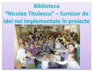 Biblioteca Nicolae Titulescu Furnizor De Idei Noi I Proiecte Ppt