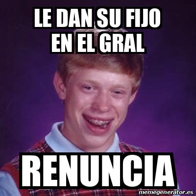 Meme Bad Luck Brian LE DAN SU FIJO EN EL GRAL RENUNCIA 33327051