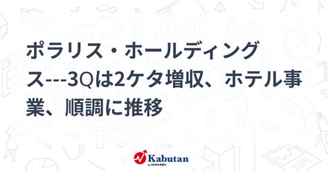 ポラリス・ホールディングス 3qは2ケタ増収、ホテル事業、順調に推移 個別株 株探ニュース